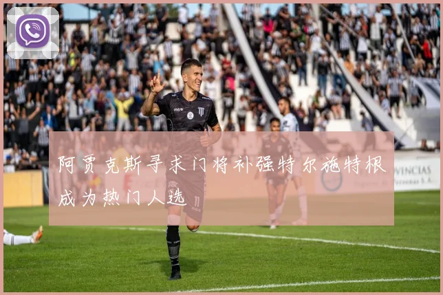 阿贾克斯寻求门将补强特尔施特根成为热门人选