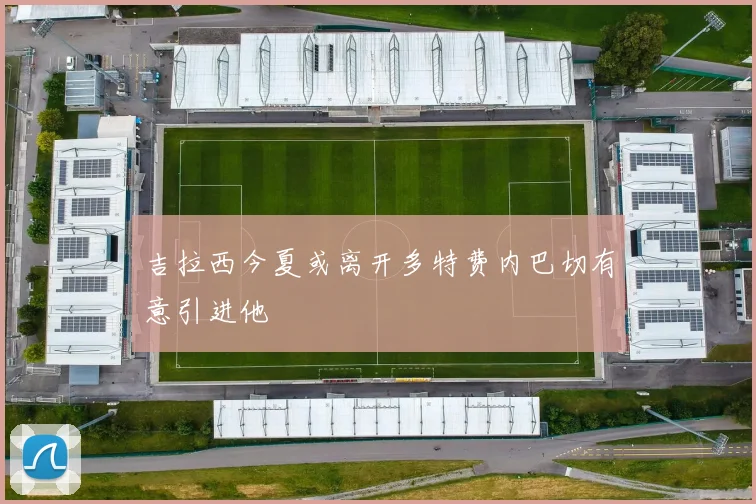吉拉西今夏或离开多特费内巴切有意引进他