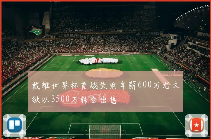 戴维世界杯首战失利年薪600万尤文欲以3500万转会出售