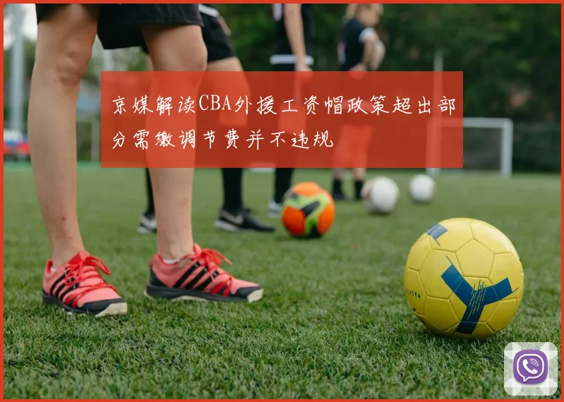 京媒解读CBA外援工资帽政策超出部分需缴调节费并不违规