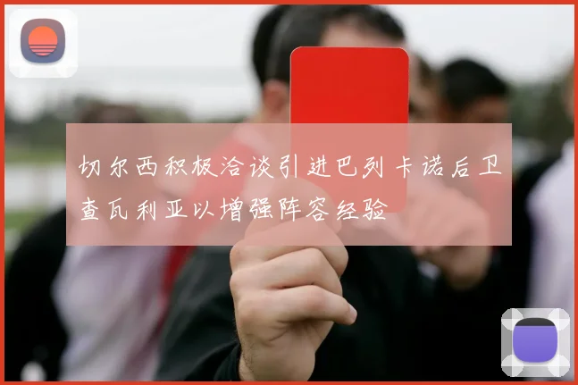 切尔西积极洽谈引进巴列卡诺后卫查瓦利亚以增强阵容经验